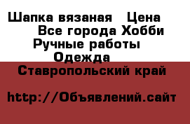 Шапка вязаная › Цена ­ 800 - Все города Хобби. Ручные работы » Одежда   . Ставропольский край